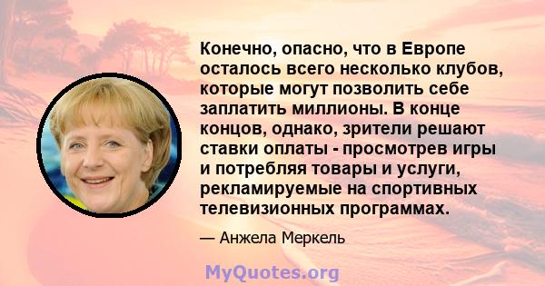 Конечно, опасно, что в Европе осталось всего несколько клубов, которые могут позволить себе заплатить миллионы. В конце концов, однако, зрители решают ставки оплаты - просмотрев игры и потребляя товары и услуги,