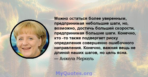 Можно остаться более уверенным, предпринимая небольшие шаги, но, возможно, достичь большей скорости, предпринимая большие шаги. Конечно, кто -то также подвергает риску определения совершенно ошибочного направления.