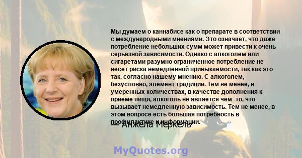 Мы думаем о каннабисе как о препарате в соответствии с международными мнениями. Это означает, что даже потребление небольших сумм может привести к очень серьезной зависимости. Однако с алкоголем или сигаретами разумно