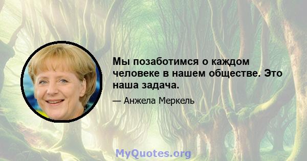 Мы позаботимся о каждом человеке в нашем обществе. Это наша задача.