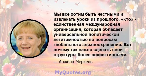 Мы все хотим быть честными и извлекать уроки из прошлого, «Кто» - единственная международная организация, которая обладает универсальной политической легитимностью по вопросам глобального здравоохранения. Вот почему так 