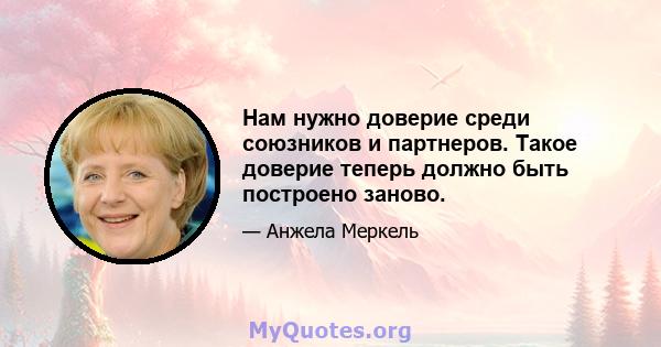 Нам нужно доверие среди союзников и партнеров. Такое доверие теперь должно быть построено заново.