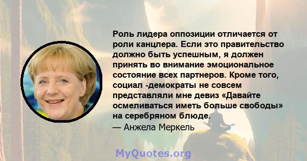 Роль лидера оппозиции отличается от роли канцлера. Если это правительство должно быть успешным, я должен принять во внимание эмоциональное состояние всех партнеров. Кроме того, социал -демократы не совсем представляли