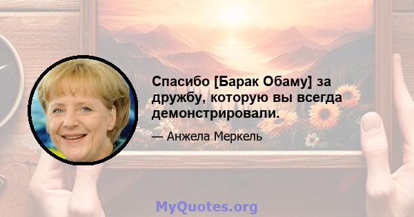 Спасибо [Барак Обаму] за дружбу, которую вы всегда демонстрировали.