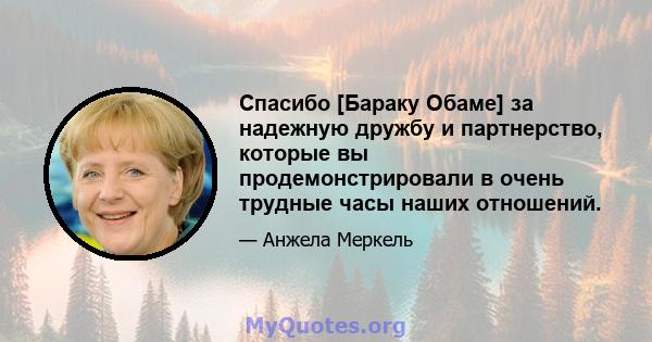 Спасибо [Бараку Обаме] за надежную дружбу и партнерство, которые вы продемонстрировали в очень трудные часы наших отношений.