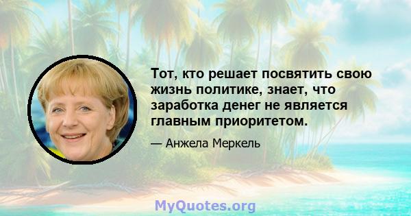 Тот, кто решает посвятить свою жизнь политике, знает, что заработка денег не является главным приоритетом.