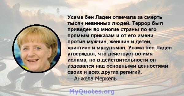 Усама бен Ладен отвечала за смерть тысяч невинных людей. Террор был приведен во многие страны по его прямым приказам и от его имени против мужчин, женщин и детей, христиан и мусульман. Усама бен Ладен утверждал, что