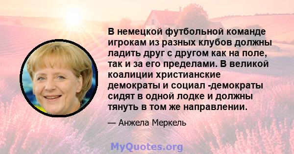 В немецкой футбольной команде игрокам из разных клубов должны ладить друг с другом как на поле, так и за его пределами. В великой коалиции христианские демократы и социал -демократы сидят в одной лодке и должны тянуть в 