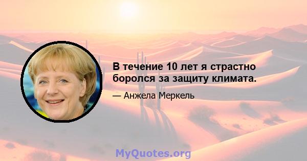 В течение 10 лет я страстно боролся за защиту климата.