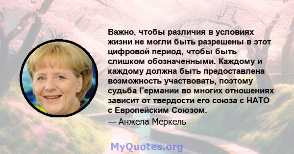 Важно, чтобы различия в условиях жизни не могли быть разрешены в этот цифровой период, чтобы быть слишком обозначенными. Каждому и каждому должна быть предоставлена ​​возможность участвовать, поэтому судьба Германии во