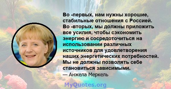 Во -первых, нам нужны хорошие, стабильные отношения с Россией. Во -вторых, мы должны приложить все усилия, чтобы сэкономить энергию и сосредоточиться на использовании различных источников для удовлетворения наших