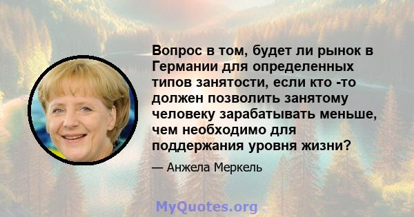 Вопрос в том, будет ли рынок в Германии для определенных типов занятости, если кто -то должен позволить занятому человеку зарабатывать меньше, чем необходимо для поддержания уровня жизни?