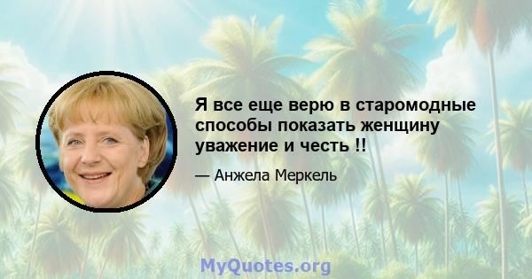 Я все еще верю в старомодные способы показать женщину уважение и честь !!