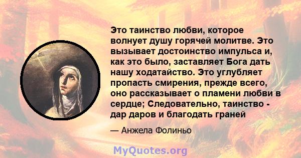 Это таинство любви, которое волнует душу горячей молитве. Это вызывает достоинство импульса и, как это было, заставляет Бога дать нашу ходатайство. Это углубляет пропасть смирения, прежде всего, оно рассказывает о