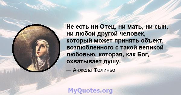 Не есть ни Отец, ни мать, ни сын, ни любой другой человек, который может принять объект, возлюбленного с такой великой любовью, которая, как Бог, охватывает душу.