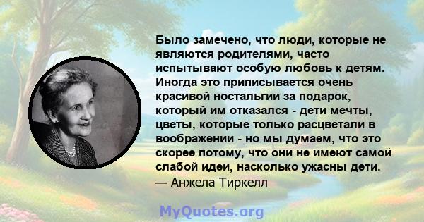 Было замечено, что люди, которые не являются родителями, часто испытывают особую любовь к детям. Иногда это приписывается очень красивой ностальгии за подарок, который им отказался - дети мечты, цветы, которые только