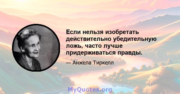 Если нельзя изобретать действительно убедительную ложь, часто лучше придерживаться правды.