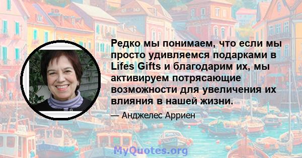 Редко мы понимаем, что если мы просто удивляемся подарками в Lifes Gifts и благодарим их, мы активируем потрясающие возможности для увеличения их влияния в нашей жизни.