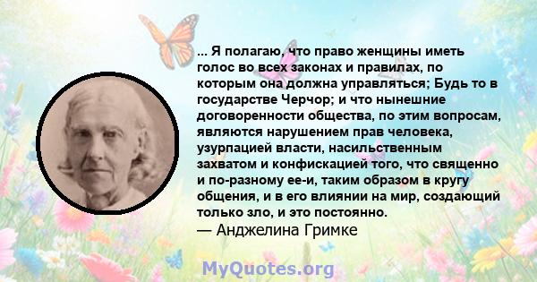 ... Я полагаю, что право женщины иметь голос во всех законах и правилах, по которым она должна управляться; Будь то в государстве Черчор; и что нынешние договоренности общества, по этим вопросам, являются нарушением