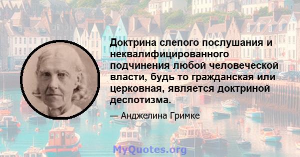 Доктрина слепого послушания и неквалифицированного подчинения любой человеческой власти, будь то гражданская или церковная, является доктриной деспотизма.