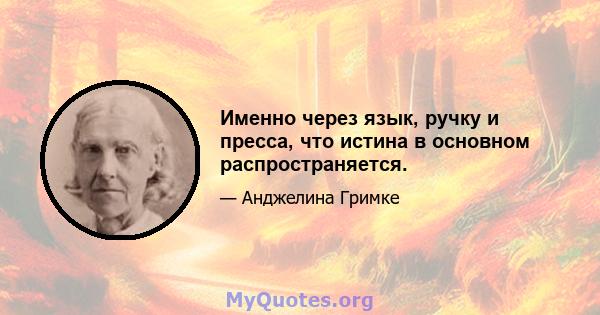 Именно через язык, ручку и пресса, что истина в основном распространяется.