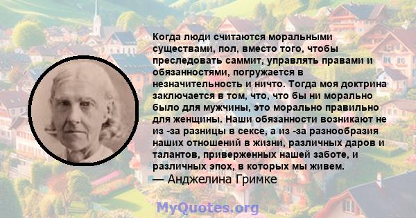 Когда люди считаются моральными существами, пол, вместо того, чтобы преследовать саммит, управлять правами и обязанностями, погружается в незначительность и ничто. Тогда моя доктрина заключается в том, что, что бы ни