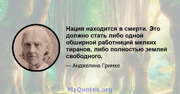 Нация находится в смерти. Это должно стать либо одной обширной работницей мелких тиранов, либо полностью землей свободного.