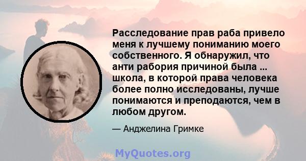 Расследование прав раба привело меня к лучшему пониманию моего собственного. Я обнаружил, что анти рабория причиной была ... школа, в которой права человека более полно исследованы, лучше понимаются и преподаются, чем в 