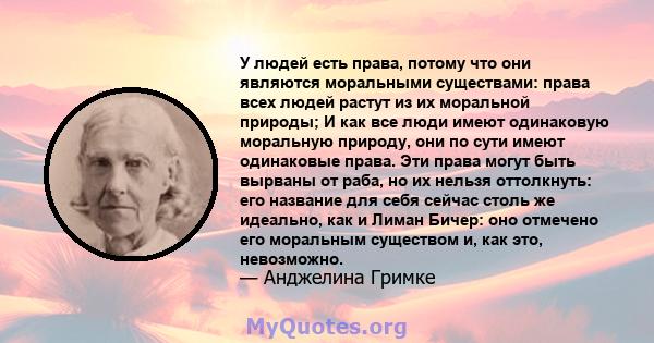 У людей есть права, потому что они являются моральными существами: права всех людей растут из их моральной природы; И как все люди имеют одинаковую моральную природу, они по сути имеют одинаковые права. Эти права могут