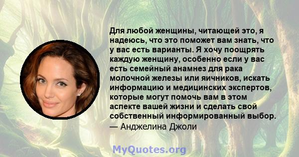 Для любой женщины, читающей это, я надеюсь, что это поможет вам знать, что у вас есть варианты. Я хочу поощрять каждую женщину, особенно если у вас есть семейный анамнез для рака молочной железы или яичников, искать