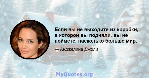 Если вы не выходите из коробки, в которой вы подняли, вы не поймете, насколько больше мир.