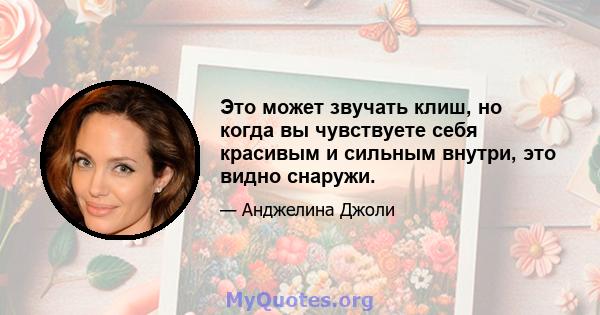 Это может звучать клиш, но когда вы чувствуете себя красивым и сильным внутри, это видно снаружи.