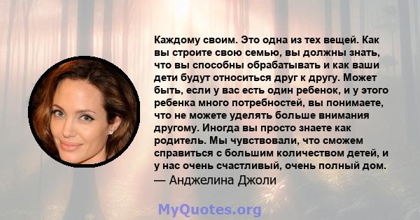 Каждому своим. Это одна из тех вещей. Как вы строите свою семью, вы должны знать, что вы способны обрабатывать и как ваши дети будут относиться друг к другу. Может быть, если у вас есть один ребенок, и у этого ребенка