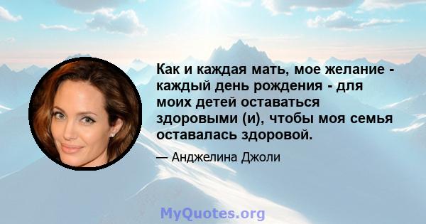 Как и каждая мать, мое желание - каждый день рождения - для моих детей оставаться здоровыми (и), чтобы моя семья оставалась здоровой.