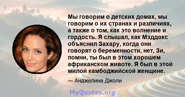 Мы говорим о детских домах, мы говорим о их странах и различиях, а также о том, как это волнение и гордость. Я слышал, как Мэддокс объяснил Захару, когда они говорят о беременности, нет, Зи, помни, ты был в этом хорошем 