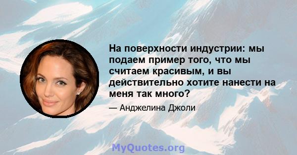 На поверхности индустрии: мы подаем пример того, что мы считаем красивым, и вы действительно хотите нанести на меня так много?