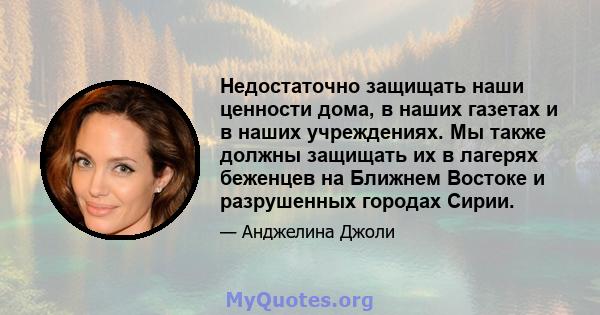 Недостаточно защищать наши ценности дома, в наших газетах и ​​в наших учреждениях. Мы также должны защищать их в лагерях беженцев на Ближнем Востоке и разрушенных городах Сирии.