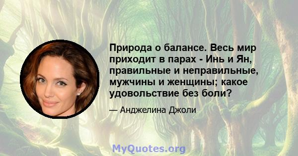 Природа о балансе. Весь мир приходит в парах - Инь и Ян, правильные и неправильные, мужчины и женщины; какое удовольствие без боли?