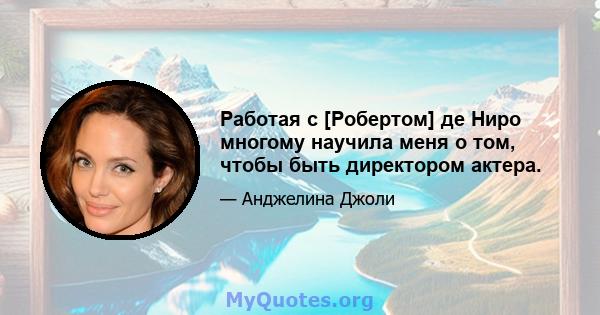 Работая с [Робертом] де Ниро многому научила меня о том, чтобы быть директором актера.