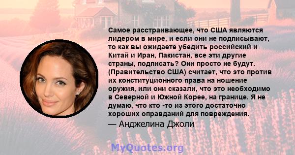 Самое расстраивающее, что США являются лидером в мире, и если они не подписывают, то как вы ожидаете убедить российский и Китай и Иран, Пакистан, все эти другие страны, подписать? Они просто не будут. (Правительство