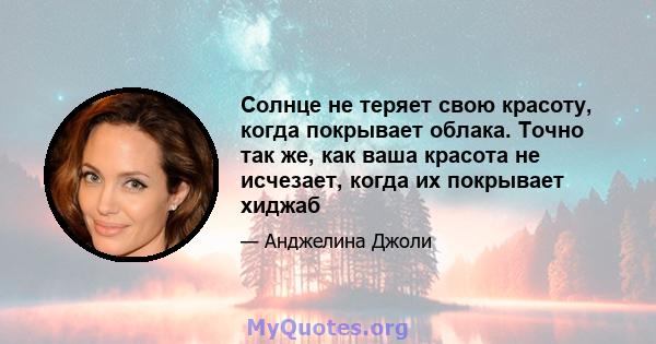 Солнце не теряет свою красоту, когда покрывает облака. Точно так же, как ваша красота не исчезает, когда их покрывает хиджаб