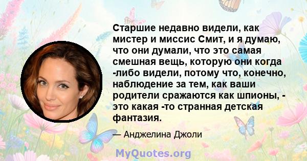 Старшие недавно видели, как мистер и миссис Смит, и я думаю, что они думали, что это самая смешная вещь, которую они когда -либо видели, потому что, конечно, наблюдение за тем, как ваши родители сражаются как шпионы, -