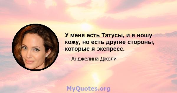 У меня есть Татусы, и я ношу кожу, но есть другие стороны, которые я экспресс.