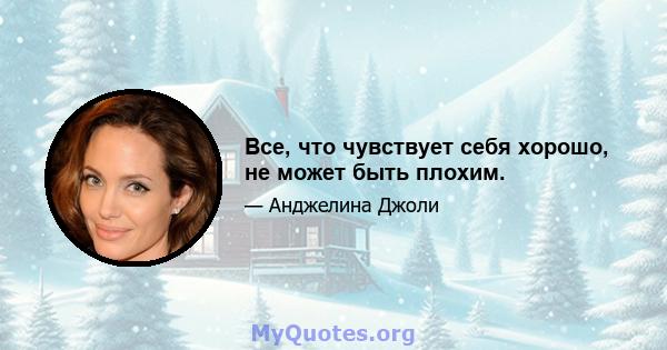 Все, что чувствует себя хорошо, не может быть плохим.