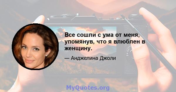 Все сошли с ума от меня, упомянув, что я влюблен в женщину.