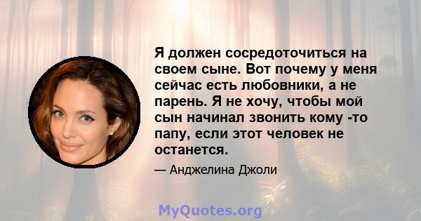 Я должен сосредоточиться на своем сыне. Вот почему у меня сейчас есть любовники, а не парень. Я не хочу, чтобы мой сын начинал звонить кому -то папу, если этот человек не останется.