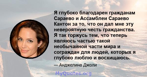 Я глубоко благодарен гражданам Сараево и Ассамблеи Сараево Кантон за то, что он дал мне эту невероятную честь гражданства. Я так горжусь тем, что теперь являюсь частью такой необычайной части мира и сограждан для людей, 