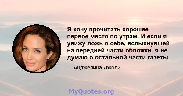 Я хочу прочитать хорошее первое место по утрам. И если я увижу ложь о себе, вспыхнувшей на передней части обложки, я не думаю о остальной части газеты.