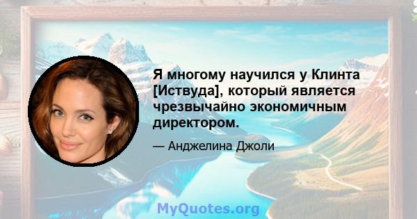 Я многому научился у Клинта [Иствуда], который является чрезвычайно экономичным директором.