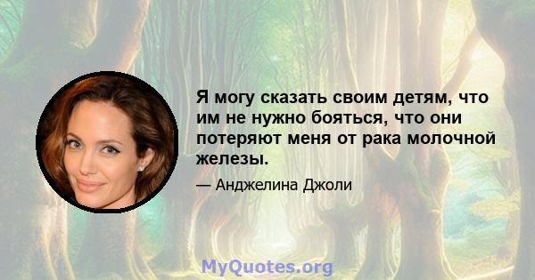 Я могу сказать своим детям, что им не нужно бояться, что они потеряют меня от рака молочной железы.